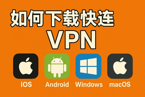如何下载快连VPN：四个平台入口怎么选